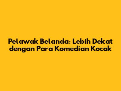 Pelawak Belanda: Lebih Dekat dengan Para Komedian Kocak