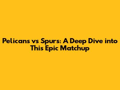 Pelicans vs Spurs: A Deep Dive into This Epic Matchup
