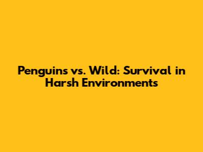 Penguins vs. Wild: Survival in Harsh Environments