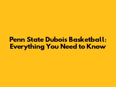 Penn State Dubois Basketball: Everything You Need to Know