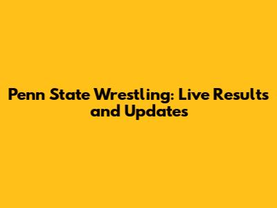 Penn State Wrestling: Live Results and Updates