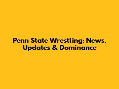 Penn State Wrestling: News, Updates & Dominance