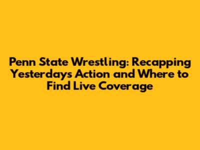 Penn State Wrestling: Recapping Yesterday's Action and Where to Find Live Coverage