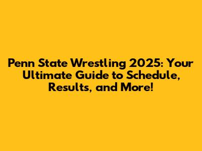 Penn State Wrestling 2025: Your Ultimate Guide to Schedule, Results, and More!
