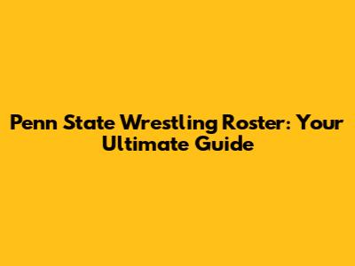 Penn State Wrestling Roster: Your Ultimate Guide