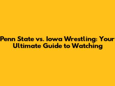 Penn State vs. Iowa Wrestling: Your Ultimate Guide to Watching