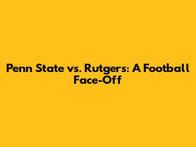 Penn State vs. Rutgers: A Football Face-Off