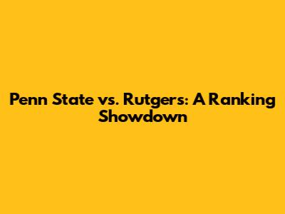 Penn State vs. Rutgers: A Ranking Showdown