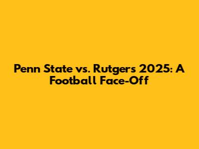 Penn State vs. Rutgers 2025: A Football Face-Off