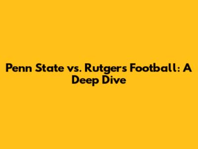 Penn State vs. Rutgers Football: A Deep Dive