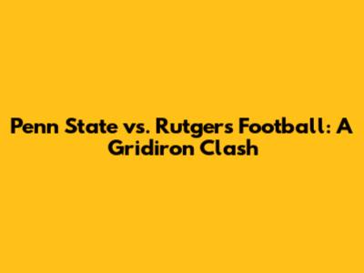 Penn State vs. Rutgers Football: A Gridiron Clash