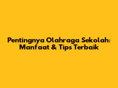 Pentingnya Olahraga Sekolah: Manfaat & Tips Terbaik