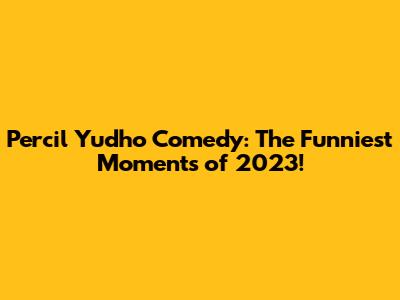 Percil Yudho Comedy: The Funniest Moments of 2023!