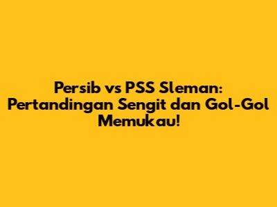 Persib vs PSS Sleman: Pertandingan Sengit dan Gol-Gol Memukau!