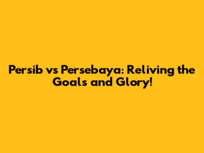 Persib vs Persebaya: Reliving the Goals and Glory!