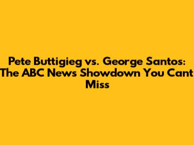 Pete Buttigieg vs. George Santos: The ABC News Showdown You Can't Miss