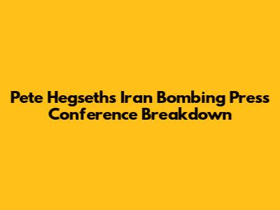 Pete Hegseth's Iran Bombing Press Conference Breakdown