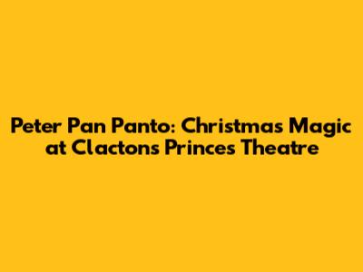 Peter Pan Panto: Christmas Magic at Clacton's Princes Theatre