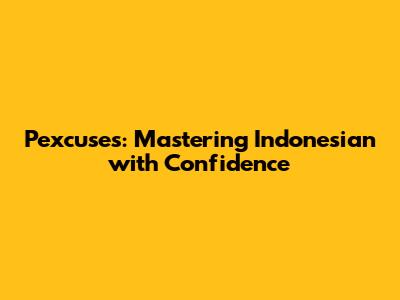 Pexcuses: Mastering Indonesian with Confidence