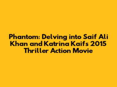 Phantom: Delving into Saif Ali Khan and Katrina Kaif's 2015 Thriller Action Movie