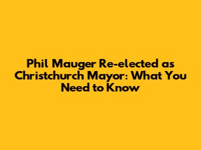 Phil Mauger Re-elected as Christchurch Mayor: What You Need to Know