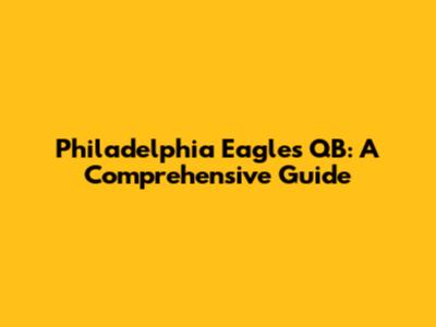 Philadelphia Eagles QB: A Comprehensive Guide
