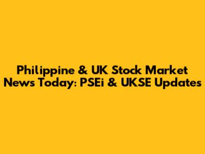 Philippine & UK Stock Market News Today: PSEi & UKSE Updates