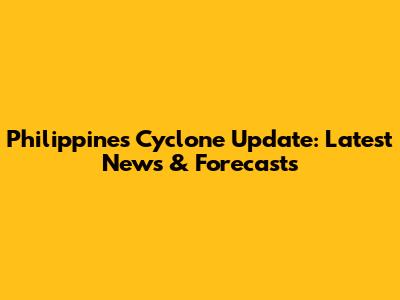 Philippines Cyclone Update: Latest News & Forecasts