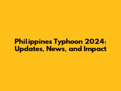 Philippines Typhoon 2024: Updates, News, and Impact
