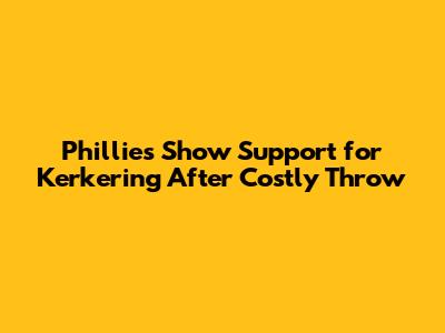 Phillies Show Support for Kerkering After Costly Throw