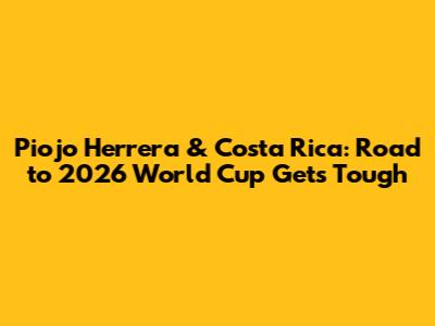 Piojo Herrera & Costa Rica: Road to 2026 World Cup Gets Tough