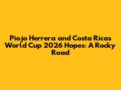Piojo Herrera and Costa Rica's World Cup 2026 Hopes: A Rocky Road
