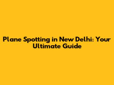 Plane Spotting in New Delhi: Your Ultimate Guide