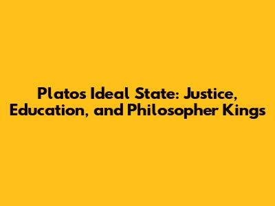 Plato's Ideal State: Justice, Education, and Philosopher Kings
