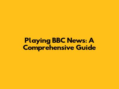 Playing BBC News: A Comprehensive Guide