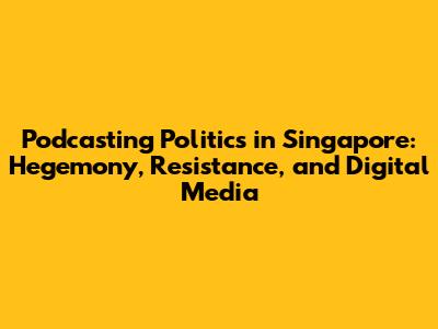 Podcasting Politics in Singapore: Hegemony, Resistance, and Digital Media