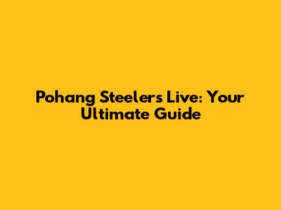 Pohang Steelers Live: Your Ultimate Guide