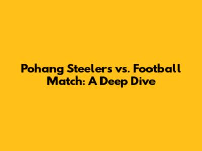 Pohang Steelers vs. Football Match: A Deep Dive