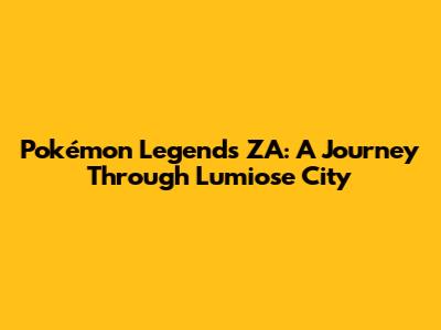 Pokémon Legends ZA: A Journey Through Lumiose City