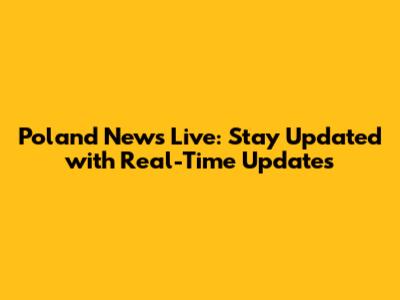 Poland News Live: Stay Updated with Real-Time Updates