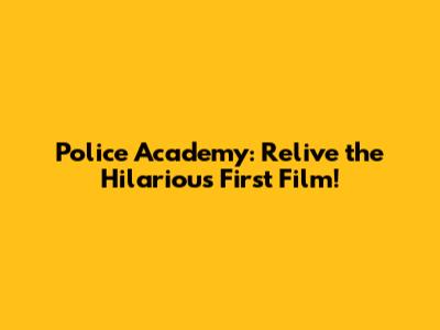 Police Academy: Relive the Hilarious First Film!