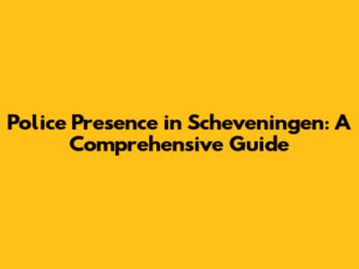 Police Presence in Scheveningen: A Comprehensive Guide