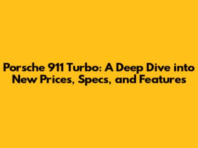 Porsche 911 Turbo: A Deep Dive into New Prices, Specs, and Features