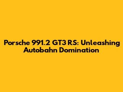 Porsche 991.2 GT3 RS: Unleashing Autobahn Domination