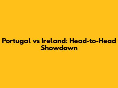 Portugal vs Ireland: Head-to-Head Showdown