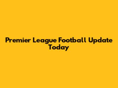 Premier League Football Update Today