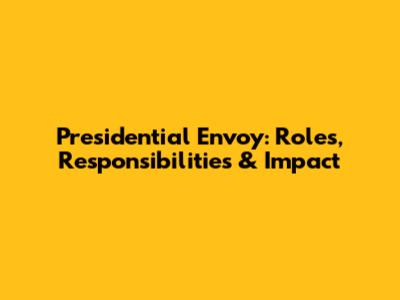 Presidential Envoy: Roles, Responsibilities & Impact
