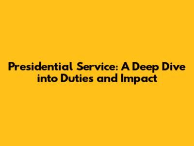 Presidential Service: A Deep Dive into Duties and Impact