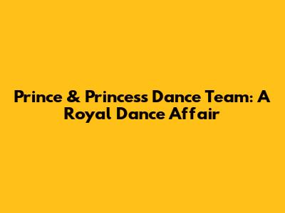Prince & Princess Dance Team: A Royal Dance Affair