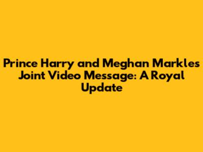 Prince Harry and Meghan Markle's Joint Video Message: A Royal Update